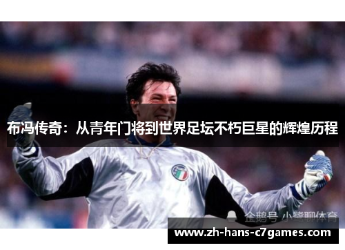布冯传奇：从青年门将到世界足坛不朽巨星的辉煌历程