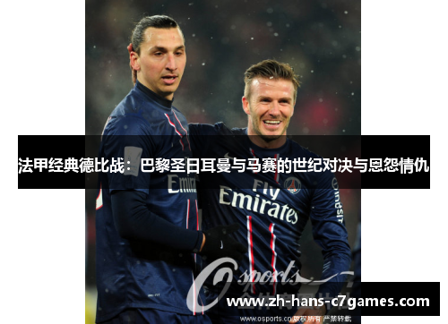 法甲经典德比战：巴黎圣日耳曼与马赛的世纪对决与恩怨情仇