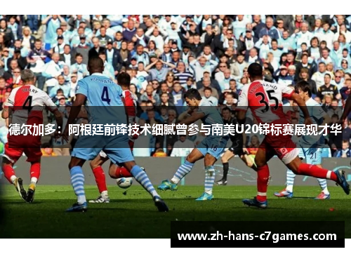 德尔加多:阿根廷前锋技术细腻曾参与南美U20锦标赛展现才华 德尔加多:阿根廷前锋技术细腻曾参与南美U20锦标赛展现才华