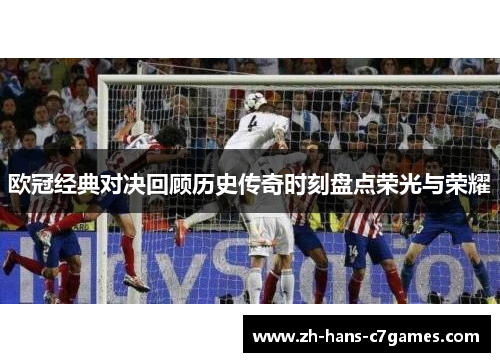 欧冠经典对决回顾历史传奇时刻盘点荣光与荣耀 欧冠经典对决回顾历史传奇时刻盘点荣光与荣耀