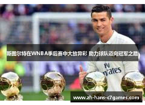 斯图尔特在WNBA季后赛中大放异彩 助力球队迈向冠军之路 斯图尔特在WNBA季后赛中大放异彩 助力球队迈向冠军之路