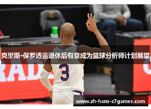 克里斯·保罗透露退休后有意成为篮球分析师计划展望