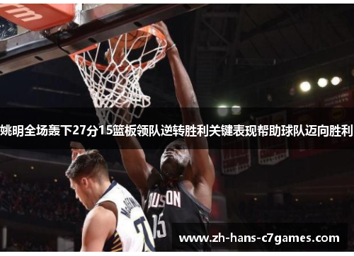 姚明全场轰下27分15篮板领队逆转胜利关键表现帮助球队迈向胜利 姚明全场轰下27分15篮板领队逆转胜利关键表现帮助球队迈向胜利