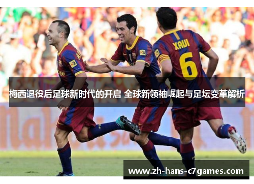 梅西退役后足球新时代的开启 全球新领袖崛起与足坛变革解析