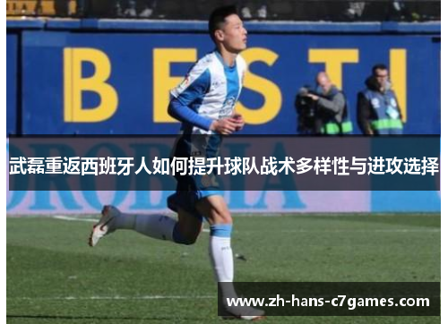 武磊重返西班牙人如何提升球队战术多样性与进攻选择 武磊重返西班牙人如何提升球队战术多样性与进攻选择