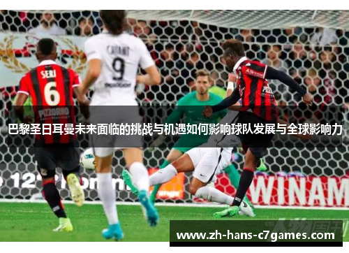 巴黎圣日耳曼未来面临的挑战与机遇如何影响球队发展与全球影响力
