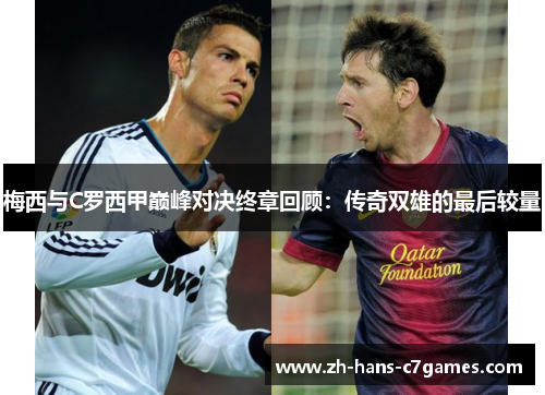 梅西与C罗西甲巅峰对决终章回顾：传奇双雄的最后较量