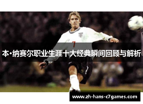 本·纳赛尔职业生涯十大经典瞬间回顾与解析 本·纳赛尔职业生涯十大经典瞬间回顾与解析