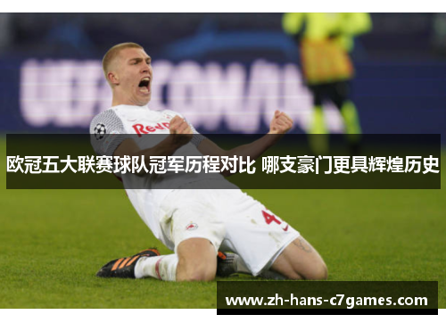 欧冠五大联赛球队冠军历程对比 哪支豪门更具辉煌历史