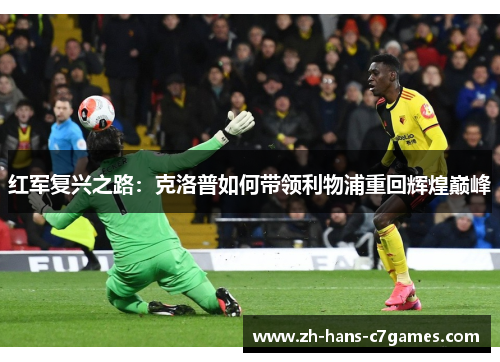 红军复兴之路:克洛普如何带领利物浦重回辉煌巅峰 红军复兴之路:克洛普如何带领利物浦重回辉煌巅峰