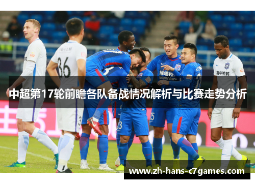 中超第17轮前瞻各队备战情况解析与比赛走势分析
