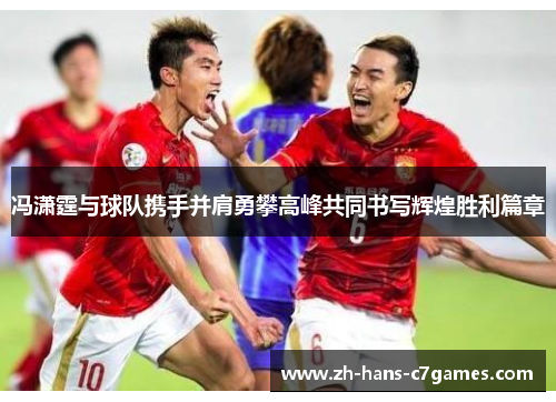 冯潇霆与球队携手并肩勇攀高峰共同书写辉煌胜利篇章