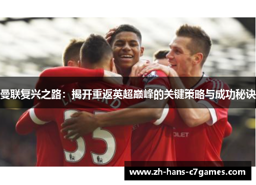 曼联复兴之路：揭开重返英超巅峰的关键策略与成功秘诀