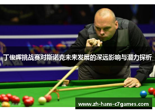 丁俊晖挑战赛对斯诺克未来发展的深远影响与潜力探析