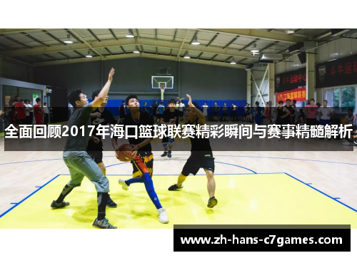 全面回顾2017年海口篮球联赛精彩瞬间与赛事精髓解析 全面回顾2017年海口篮球联赛精彩瞬间与赛事精髓解析