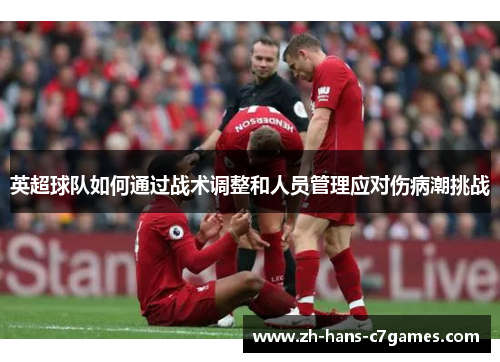 英超球队如何通过战术调整和人员管理应对伤病潮挑战