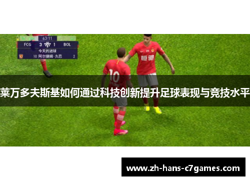 莱万多夫斯基如何通过科技创新提升足球表现与竞技水平 莱万多夫斯基如何通过科技创新提升足球表现与竞技水平