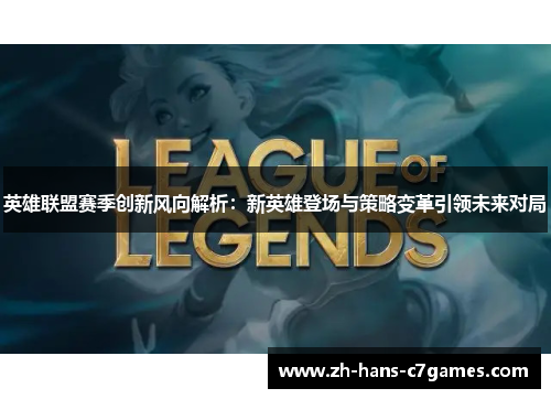英雄联盟赛季创新风向解析：新英雄登场与策略变革引领未来对局