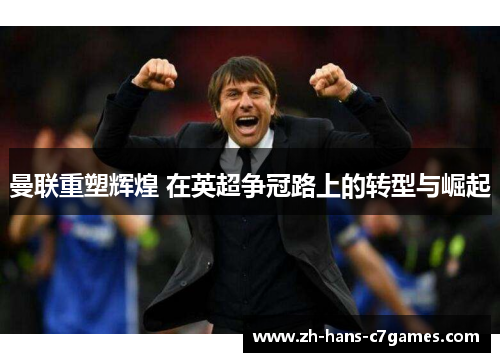 曼联重塑辉煌 在英超争冠路上的转型与崛起