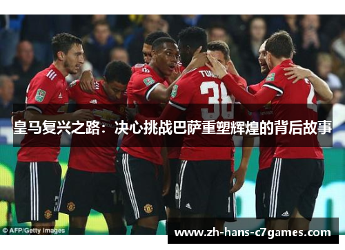 皇马复兴之路：决心挑战巴萨重塑辉煌的背后故事