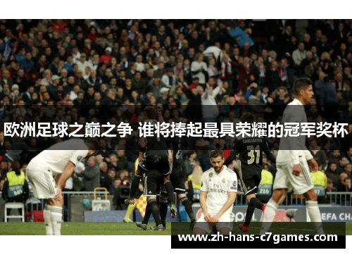 欧洲足球之巅之争 谁将捧起最具荣耀的冠军奖杯 欧洲足球之巅之争 谁将捧起最具荣耀的冠军奖杯