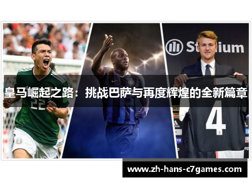 皇马崛起之路：挑战巴萨与再度辉煌的全新篇章