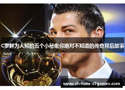 C罗鲜为人知的五个小秘密你绝对不知道的传奇背后故事