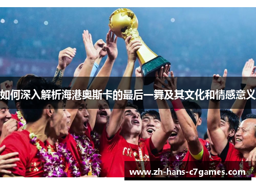 如何深入解析海港奥斯卡的最后一舞及其文化和情感意义