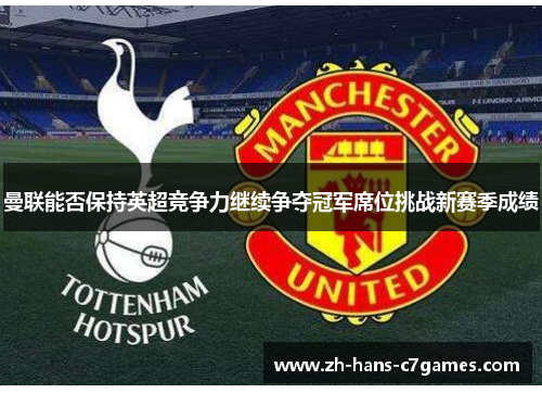 曼联能否保持英超竞争力继续争夺冠军席位挑战新赛季成绩 曼联能否保持英超竞争力继续争夺冠军席位挑战新赛季成绩