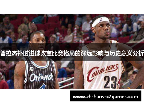 普拉杰补时进球改变比赛格局的深远影响与历史意义分析
