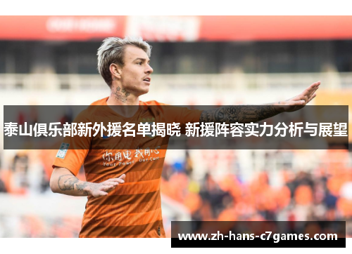 泰山俱乐部新外援名单揭晓 新援阵容实力分析与展望