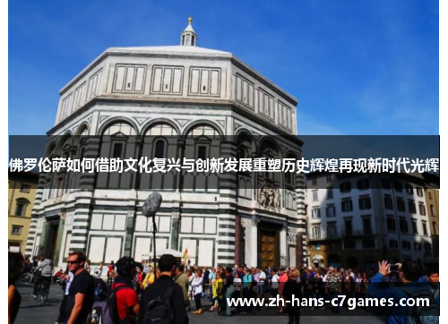 佛罗伦萨如何借助文化复兴与创新发展重塑历史辉煌再现新时代光辉