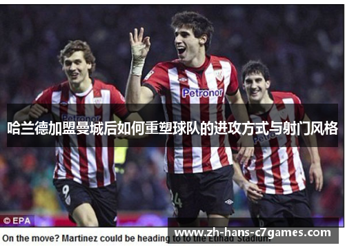 哈兰德加盟曼城后如何重塑球队的进攻方式与射门风格 哈兰德加盟曼城后如何重塑球队的进攻方式与射门风格