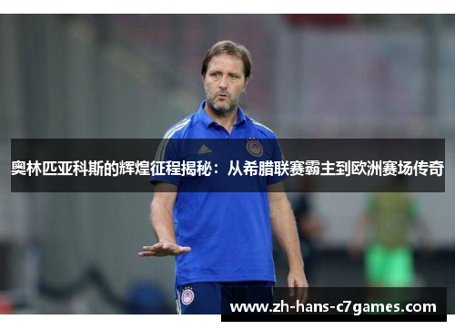 奥林匹亚科斯的辉煌征程揭秘：从希腊联赛霸主到欧洲赛场传奇