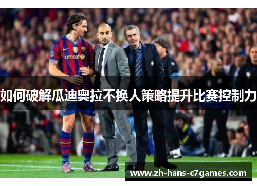 如何破解瓜迪奥拉不换人策略提升比赛控制力