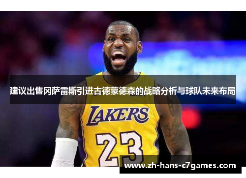 建议出售冈萨雷斯引进古德蒙德森的战略分析与球队未来布局 建议出售冈萨雷斯引进古德蒙德森的战略分析与球队未来布局