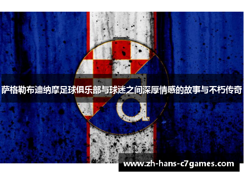 萨格勒布迪纳摩足球俱乐部与球迷之间深厚情感的故事与不朽传奇 萨格勒布迪纳摩足球俱乐部与球迷之间深厚情感的故事与不朽传奇