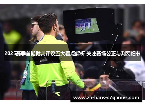 2025赛季首期裁判评议五大看点解析 关注赛场公正与判罚细节
