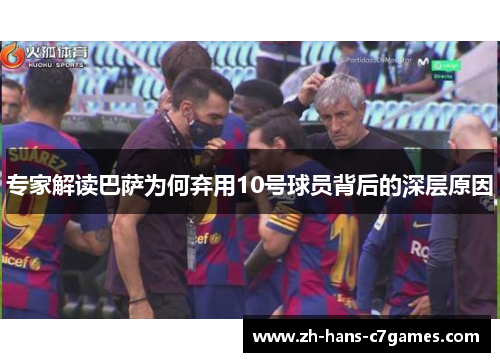专家解读巴萨为何弃用10号球员背后的深层原因