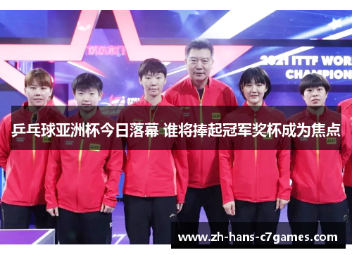 乒乓球亚洲杯今日落幕 谁将捧起冠军奖杯成为焦点