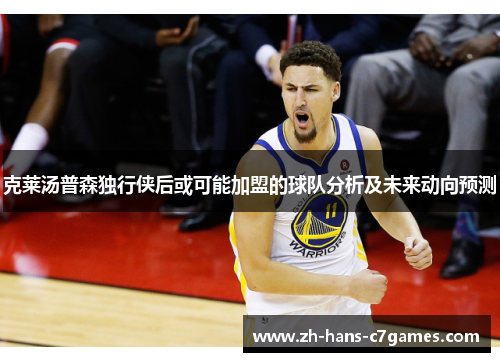 克莱汤普森独行侠后或可能加盟的球队分析及未来动向预测