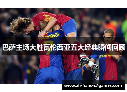 巴萨主场大胜瓦伦西亚五大经典瞬间回顾