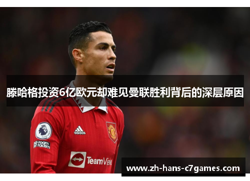 滕哈格投资6亿欧元却难见曼联胜利背后的深层原因