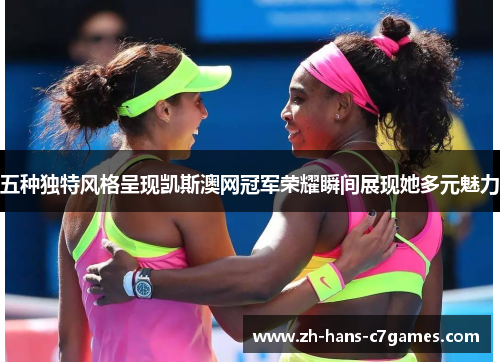 五种独特风格呈现凯斯澳网冠军荣耀瞬间展现她多元魅力