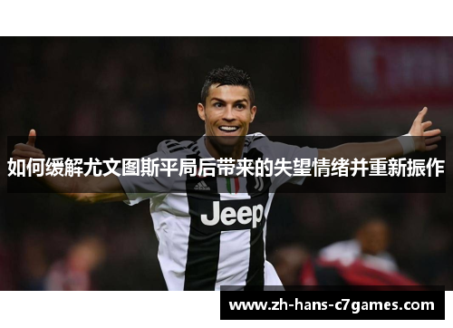 如何缓解尤文图斯平局后带来的失望情绪并重新振作