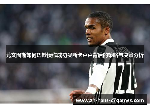 尤文图斯如何巧妙操作成功买断卡卢卢背后的策略与决策分析