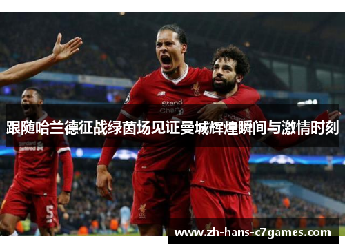 跟随哈兰德征战绿茵场见证曼城辉煌瞬间与激情时刻