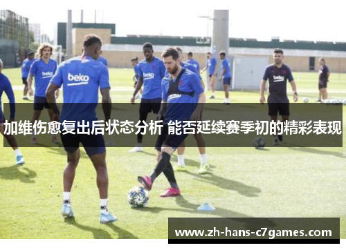 加维伤愈复出后状态分析 能否延续赛季初的精彩表现 加维伤愈复出后状态分析 能否延续赛季初的精彩表现