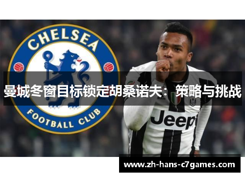 曼城冬窗目标锁定胡桑诺夫：策略与挑战