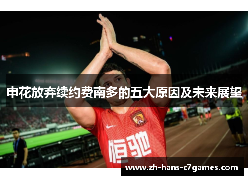 申花放弃续约费南多的五大原因及未来展望 申花放弃续约费南多的五大原因及未来展望